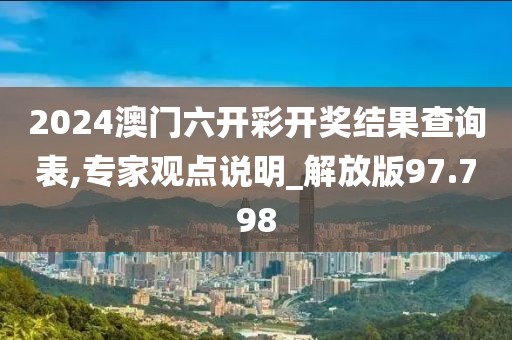 2024澳门六开彩开奖结果查询表,专家观点说明_解放版97.798