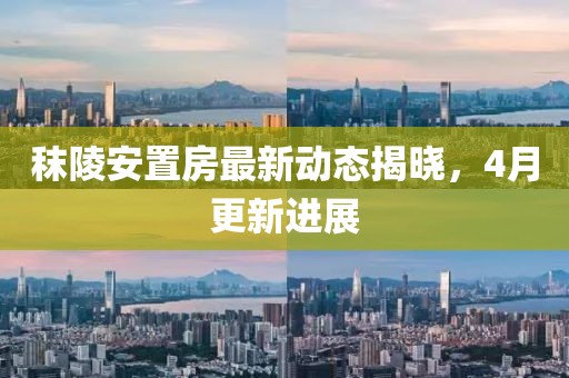 秣陵安置房最新动态揭晓，4月更新进展