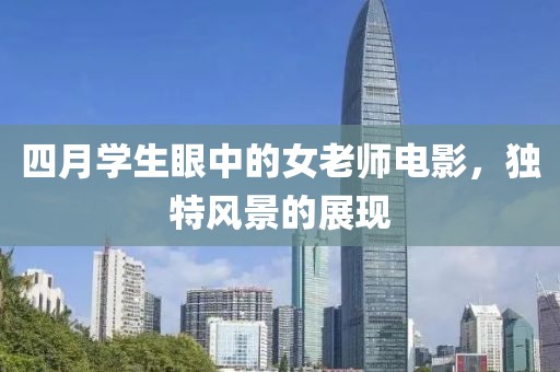 四月学生眼中的女老师电影，独特风景的展现