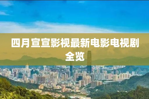 四月宣宣影视最新电影电视剧全览