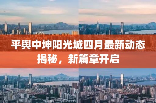 平舆中坤阳光城四月最新动态揭秘，新篇章开启