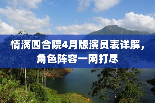情满四合院4月版演员表详解，角色阵容一网打尽