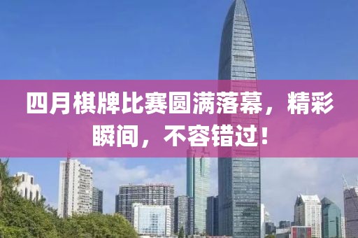 四月棋牌比赛圆满落幕，精彩瞬间，不容错过！