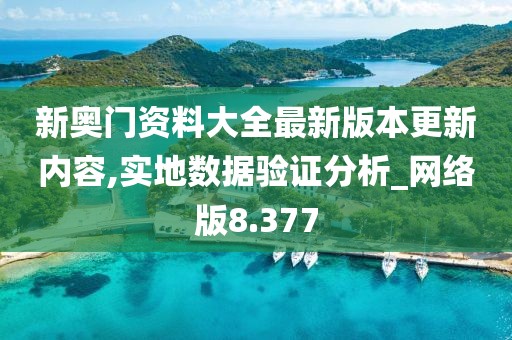 新奥门资料大全最新版本更新内容,实地数据验证分析_网络版8.377