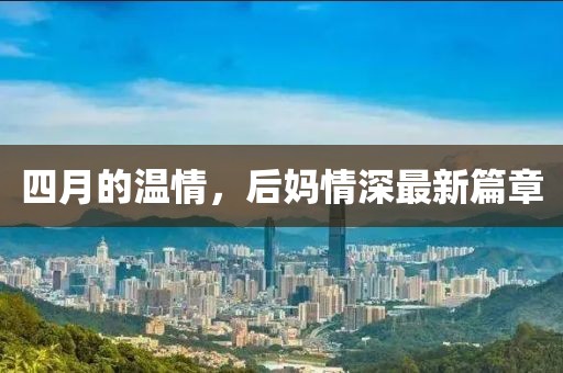 四月的温情，后妈情深最新篇章