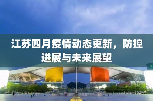江苏四月疫情动态更新，防控进展与未来展望
