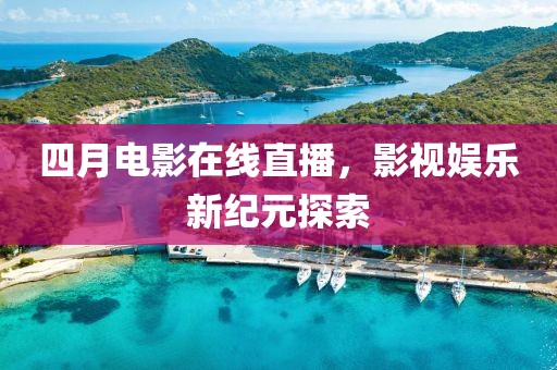 四月电影在线直播，影视娱乐新纪元探索