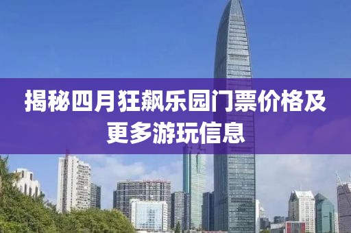 揭秘四月狂飙乐园门票价格及更多游玩信息
