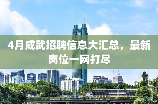 4月成武招聘信息大汇总，最新岗位一网打尽