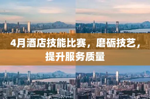 4月酒店技能比赛，磨砺技艺，提升服务质量