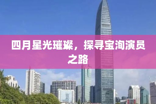 四月星光璀璨，探寻宝洵演员之路