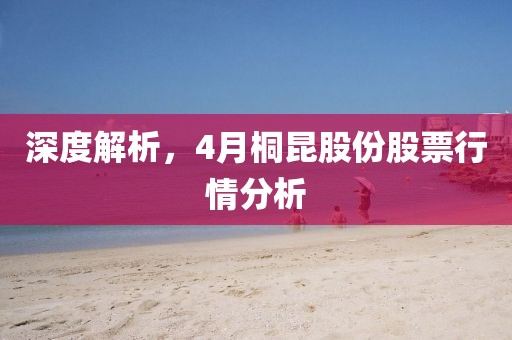 深度解析，4月桐昆股份股票行情分析