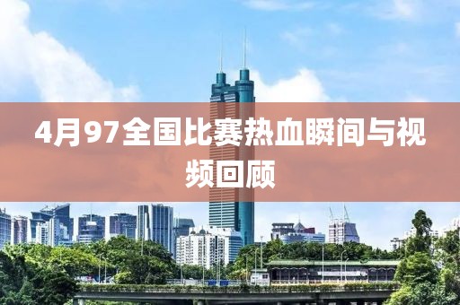 4月97全国比赛热血瞬间与视频回顾