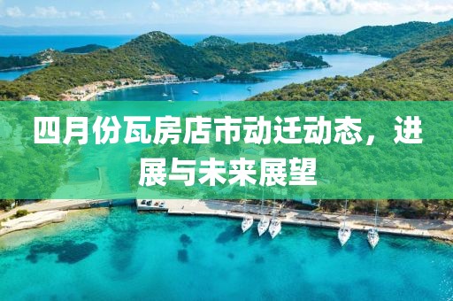 四月份瓦房店市动迁动态，进展与未来展望