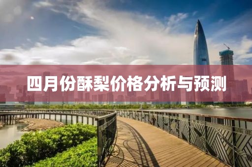 四月份酥梨价格分析与预测