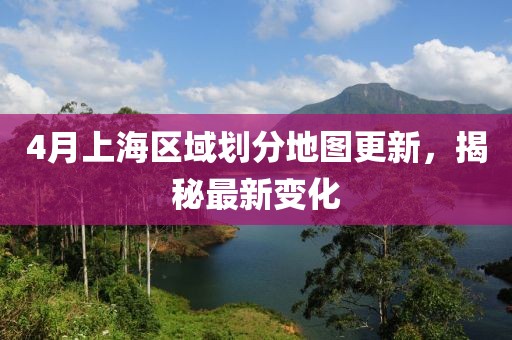 4月上海区域划分地图更新，揭秘最新变化