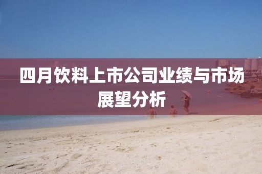四月饮料上市公司业绩与市场展望分析