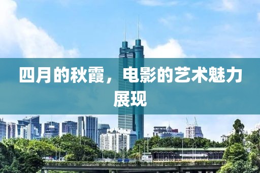 四月的秋霞，电影的艺术魅力展现