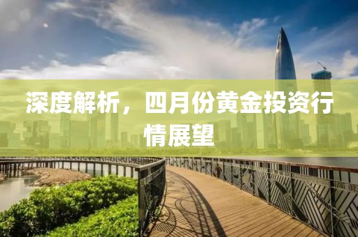 深度解析，四月份黄金投资行情展望
