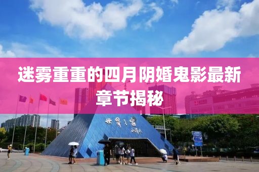 迷雾重重的四月阴婚鬼影最新章节揭秘