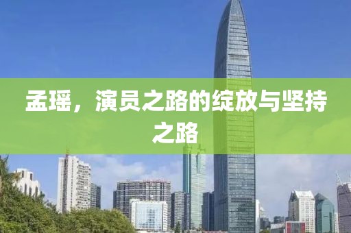 孟瑶，演员之路的绽放与坚持之路