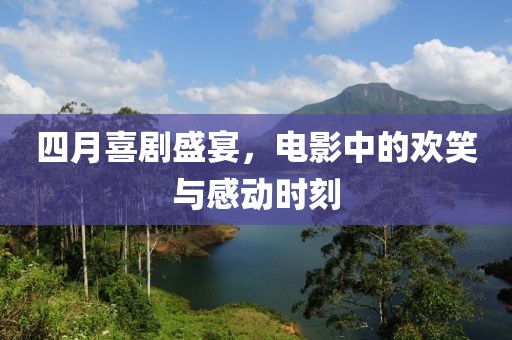 四月喜剧盛宴，电影中的欢笑与感动时刻