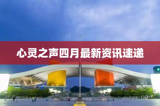 心灵之声四月最新资讯速递