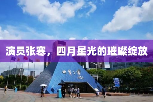演员张寒，四月星光的璀璨绽放
