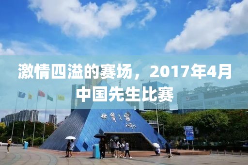 激情四溢的赛场，2017年4月中国先生比赛