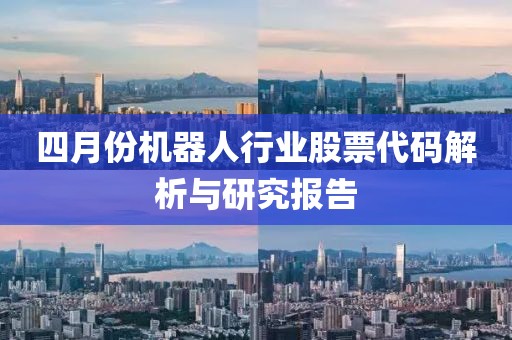 四月份机器人行业股票代码解析与研究报告