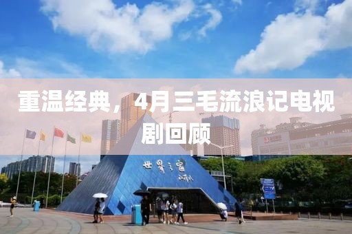 重温经典，4月三毛流浪记电视剧回顾