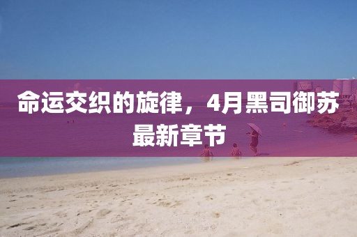 命运交织的旋律，4月黑司御苏最新章节
