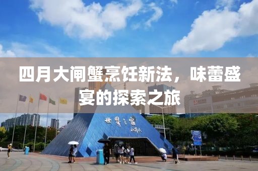 四月大闸蟹烹饪新法，味蕾盛宴的探索之旅