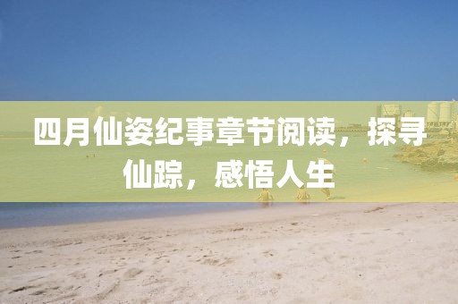四月仙姿纪事章节阅读，探寻仙踪，感悟人生