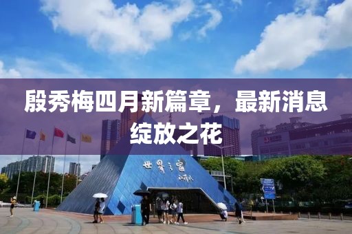 殷秀梅四月新篇章，最新消息绽放之花
