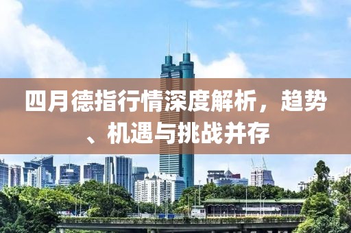 四月德指行情深度解析，趋势、机遇与挑战并存