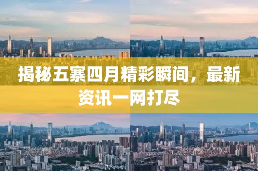 揭秘五寨四月精彩瞬间，最新资讯一网打尽