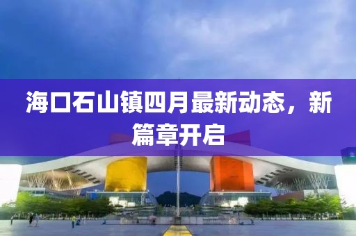 海口石山镇四月最新动态，新篇章开启