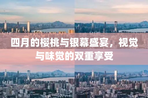 四月的樱桃与银幕盛宴，视觉与味觉的双重享受