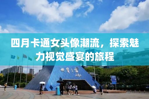 四月卡通女头像潮流，探索魅力视觉盛宴的旅程
