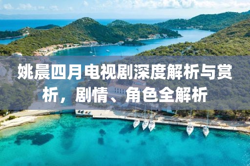 姚晨四月电视剧深度解析与赏析，剧情、角色全解析