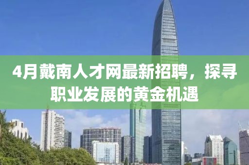 4月戴南人才网最新招聘，探寻职业发展的黄金机遇