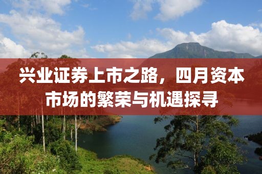兴业证券上市之路，四月资本市场的繁荣与机遇探寻