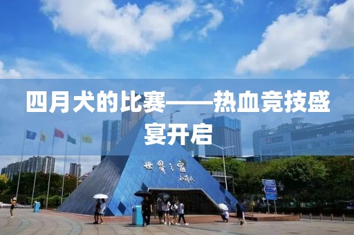 四月犬的比赛——热血竞技盛宴开启