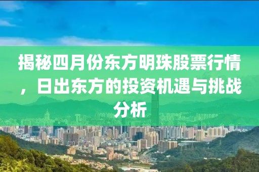 揭秘四月份东方明珠股票行情，日出东方的投资机遇与挑战分析