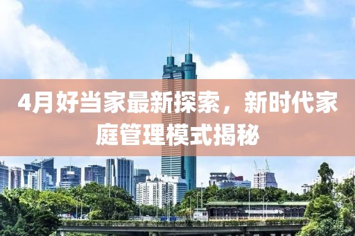 4月好当家最新探索，新时代家庭管理模式揭秘