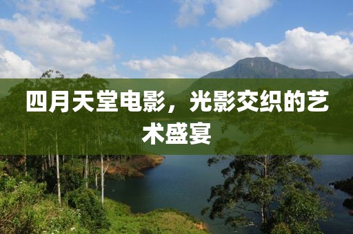四月天堂电影，光影交织的艺术盛宴