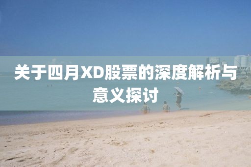 关于四月XD股票的深度解析与意义探讨
