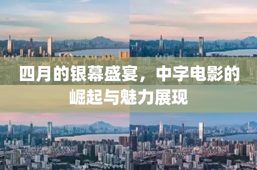 四月的银幕盛宴，中字电影的崛起与魅力展现