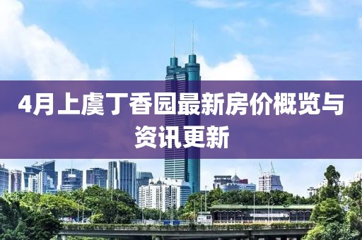 4月上虞丁香园最新房价概览与资讯更新